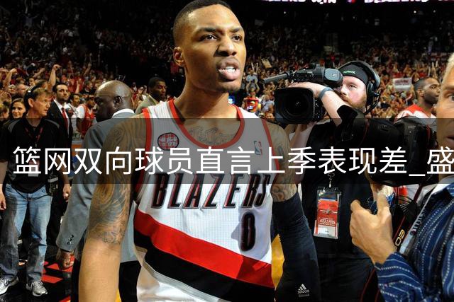 篮网双向球员直言上季表现差 盛赞兰德尔将重塑球队气质